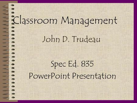 Classroom Management John D. Trudeau Spec Ed. 835 PowerPoint Presentation.