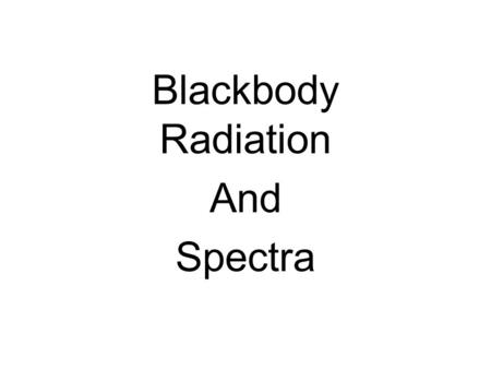 Blackbody Radiation And Spectra. Light is a form of _______. Why is this important? With very few exceptions, the only way we have to study objects in.