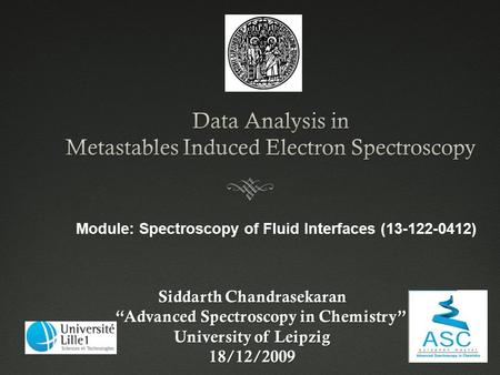 Siddarth Chandrasekaran “Advanced Spectroscopy in Chemistry” “Advanced Spectroscopy in Chemistry” University of Leipzig 18/12/2009 Module: Spectroscopy.