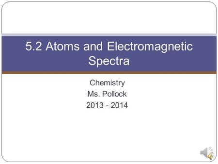 Chemistry Ms. Pollock 2013 - 2014 5.2 Atoms and Electromagnetic Spectra.