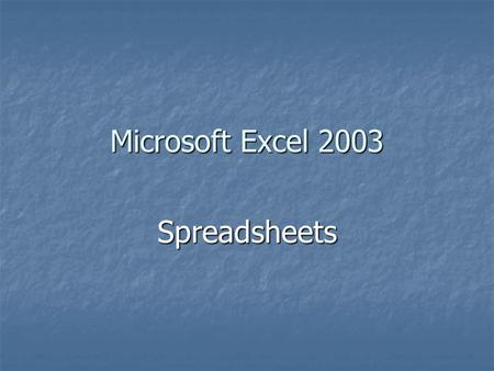 Microsoft Excel 2003 Spreadsheets. What is a spreadsheet Excel is a spreadsheet program that allows you to organise, analyse and attractively present.