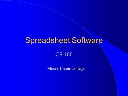 Spreadsheet Software CS 100 Mount Union College. Spreadsheet Basics l Screen area is divided into rows and columns l Microsoft Excel spreadsheets have.