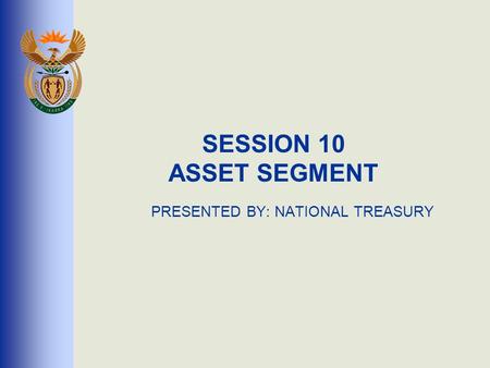 SESSION 10 ASSET SEGMENT PRESENTED BY: NATIONAL TREASURY.