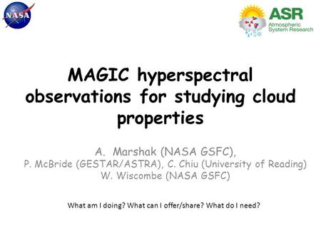 MAGIC hyperspectral observations for studying cloud properties A.Marshak (NASA GSFC), P. McBride (GESTAR/ASTRA), C. Chiu (University of Reading) W. Wiscombe.