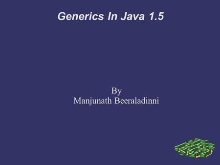 Generics In Java 1.5 By Manjunath Beeraladinni. Generics ➲ New feature in JDK1.5. ➲ Generic allow to abstract over types. ➲ Generics make the code clearer.