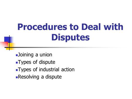 Procedures to Deal with Disputes Joining a union Types of dispute Types of industrial action Resolving a dispute.