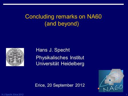 H.J.Specht, Erice 2012 Concluding remarks on NA60 (and beyond) Erice, 20 September 2012 Hans J. Specht Physikalisches Institut Universität Heidelberg 1.