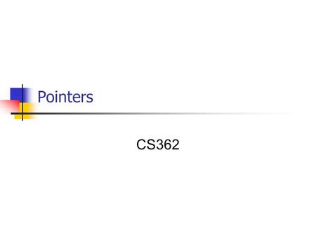 Pointers CS362. Pointers A Pointer is a variable that can hold a memory address Pointers can be used to: Indirectly reference existing variables (sometimes.