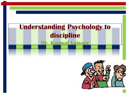 Understanding Psychology to discipline Dr. Kanwal kaisser.