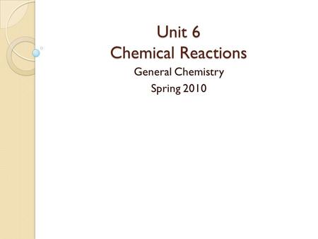 Unit 6 Chemical Reactions General Chemistry Spring 2010.