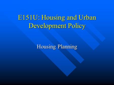 E151U: Housing and Urban Development Policy Housing Planning.