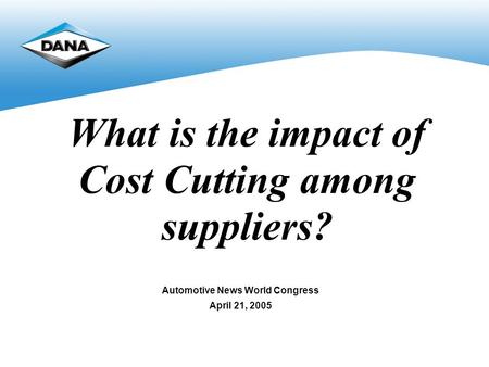 What is the impact of Cost Cutting among suppliers? Automotive News World Congress April 21, 2005.