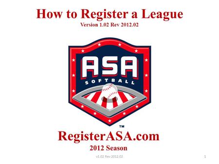 How to Register a League Version 1.02 Rev 2012.02 RegisterASA.com 2012 Season 1v1.02 Rev 2012.02.