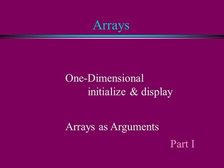 Arrays One-Dimensional initialize & display Arrays as Arguments Part I.