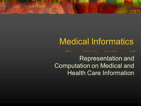 Medical Informatics Representation and Computation on Medical and Health Care Information.