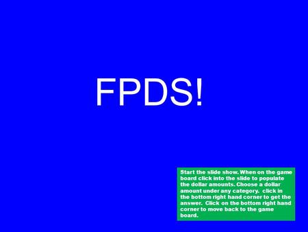 FPDS! Start the slide show. When on the game board click into the slide to populate the dollar amounts. Choose a dollar amount under any category. click.