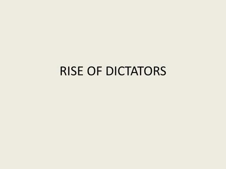 RISE OF DICTATORS. DICTATORS Dictator - a leader who rules a country with absolute power, usually by force Dictators are usually able to take power in.