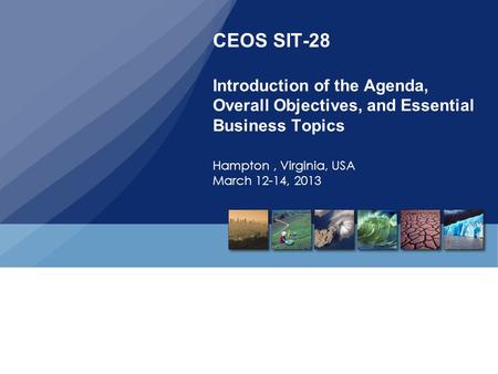 CEOS SIT-28 Introduction of the Agenda, Overall Objectives, and Essential Business Topics Hampton, Virginia, USA March 12-14, 2013.
