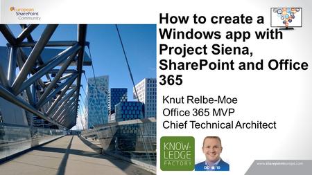 How to create a Windows app with Project Siena, SharePoint and Office 365 Knut Relbe-Moe Office 365 MVP Chief Technical Architect.