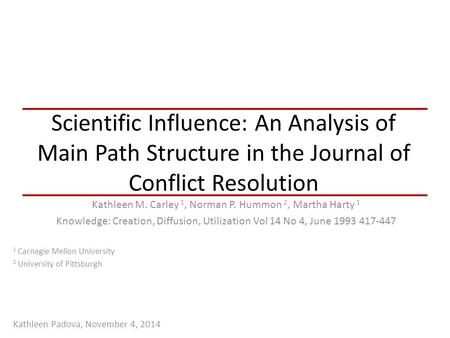 Scientific Influence: An Analysis of Main Path Structure in the Journal of Conflict Resolution Kathleen M. Carley 1, Norman P. Hummon 2, Martha Harty 1.