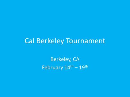 Cal Berkeley Tournament Berkeley, CA February 14 th – 19 th.