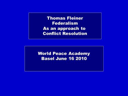 Thomas Fleiner Federalism As an approach to Conflict Resolution World Peace Academy Basel June 16 2010.