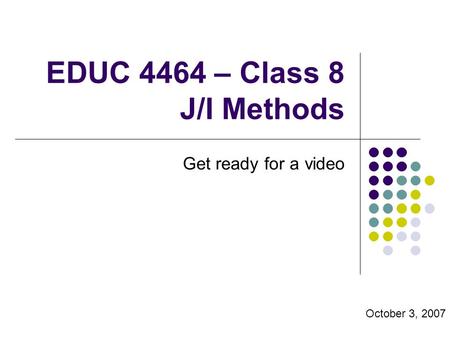 EDUC 4464 – Class 8 J/I Methods Get ready for a video October 3, 2007.