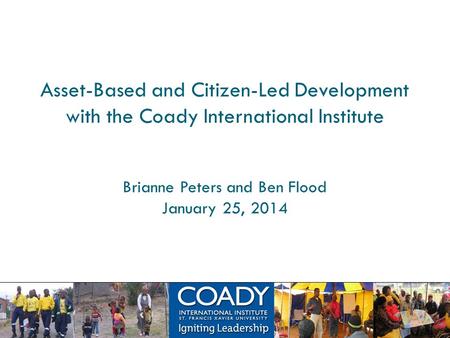 Asset-Based and Citizen-Led Development with the Coady International Institute Brianne Peters and Ben Flood January 25, 2014.