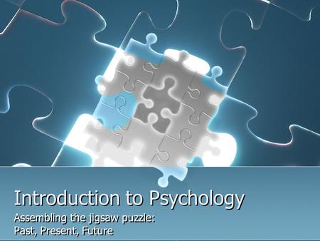 Introduction to Psychology Assembling the jigsaw puzzle: Past, Present, Future Assembling the jigsaw puzzle: Past, Present, Future.