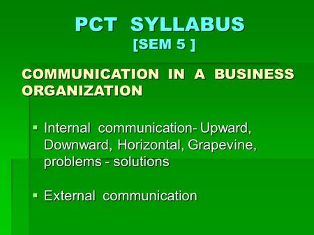 PCT SYLLABUS [SEM 5 ]  Internal communication- Upward, Downward, Horizontal, Grapevine, problems - solutions COMMUNICATION IN A BUSINESS ORGANIZATION.