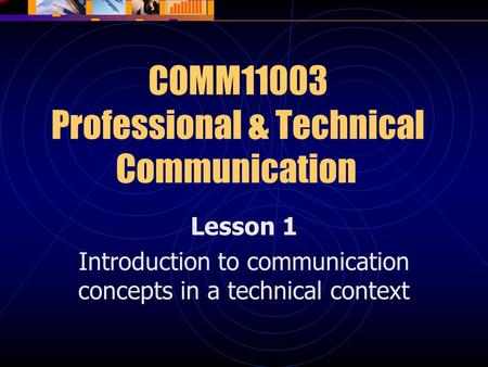 COMM11003 Professional & Technical Communication Lesson 1 Introduction to communication concepts in a technical context.