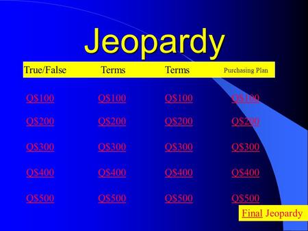 Jeopardy True/FalseTerms Q$100 Q$200 Q$300 Q$400 Q$500 FinalFinal Jeopardy Purchasing Plan Q$100 Q$200 Q$300 Q$400 Q$500 Q$100 Q$200 Q$300 Q$400 Q$500.