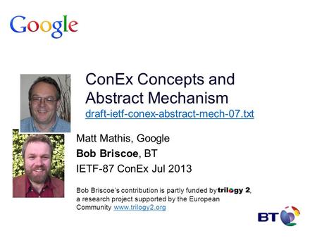 ConEx Concepts and Abstract Mechanism draft-ietf-conex-abstract-mech-07.txt draft-ietf-conex-abstract-mech-07.txt Matt Mathis, Google Bob Briscoe, BT IETF-87.