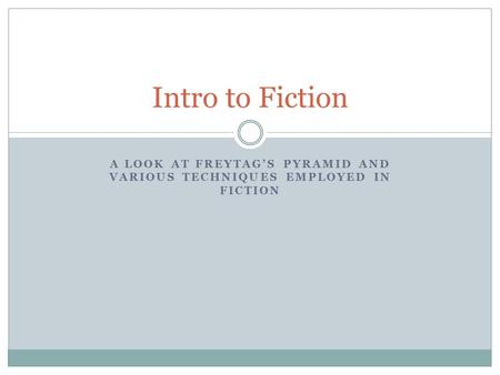 A LOOK AT FREYTAG’S PYRAMID AND VARIOUS TECHNIQUES EMPLOYED IN FICTION Intro to Fiction.
