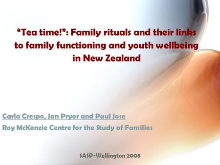 “Tea time!”: Family rituals and their links to family functioning and youth wellbeing in New Zealand Carla Crespo, Jan Pryor and Paul Jose Roy McKenzie.