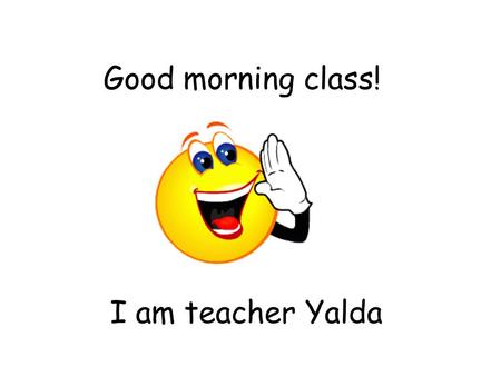 Good morning class! I am teacher Yalda.