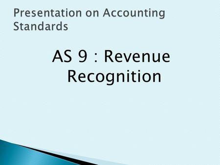 AS 9 : Revenue Recognition.  Revenue is the gross inflow of cash, receivables or other consideration arising in the course of the ordinary activities.