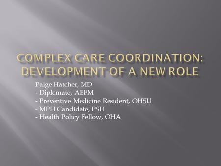 Paige Hatcher, MD - Diplomate, ABFM - Preventive Medicine Resident, OHSU - MPH Candidate, PSU - Health Policy Fellow, OHA.
