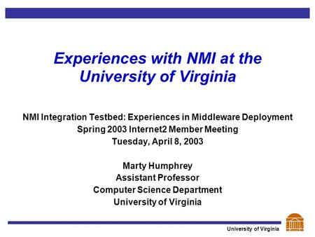 University of Virginia Experiences with NMI at the University of Virginia NMI Integration Testbed: Experiences in Middleware Deployment Spring 2003 Internet2.