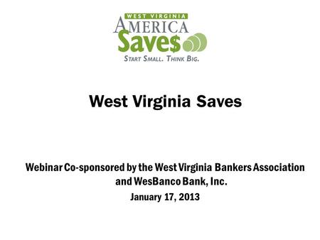West Virginia Saves Webinar Co-sponsored by the West Virginia Bankers Association and WesBanco Bank, Inc. January 17, 2013.