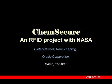 ChemSecure An RFID project with NASA Dieter Gawlick, Ronny Fehling Oracle Corporation March, 15 2006.