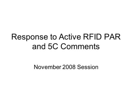 Response to Active RFID PAR and 5C Comments November 2008 Session.