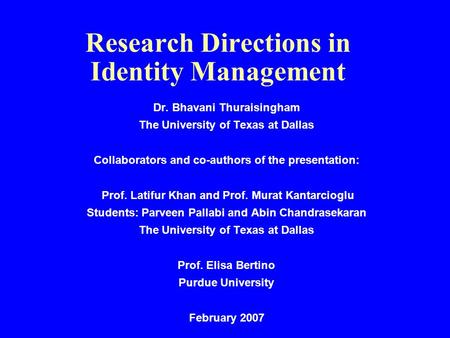 Research Directions in Identity Management Dr. Bhavani Thuraisingham The University of Texas at Dallas Collaborators and co-authors of the presentation: