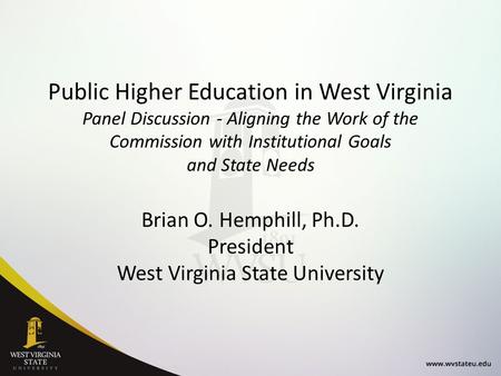 Public Higher Education in West Virginia Panel Discussion - Aligning the Work of the Commission with Institutional Goals and State Needs Brian O. Hemphill,