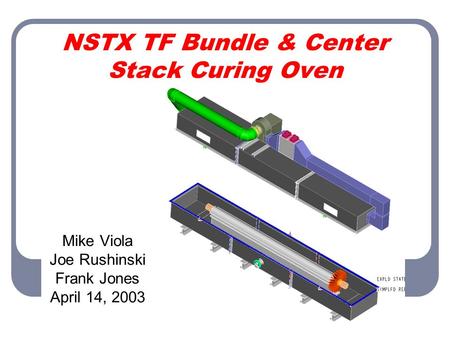 NSTX TF Bundle & Center Stack Curing Oven Mike Viola Joe Rushinski Frank Jones April 14, 2003.