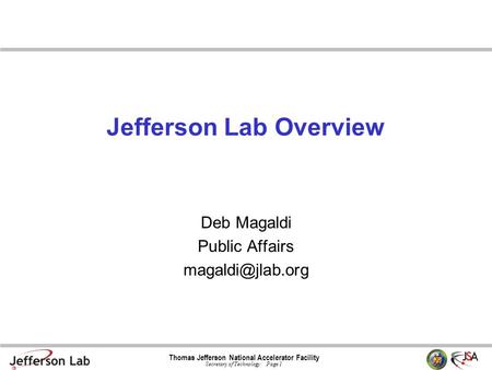 Thomas Jefferson National Accelerator Facility Secretary of Technology Page 1 Jefferson Lab Overview Deb Magaldi Public Affairs