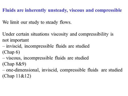 Fluids are inherently unsteady, viscous and compressible We limit our study to steady flows. Under certain situations viscosity and compressibility is.
