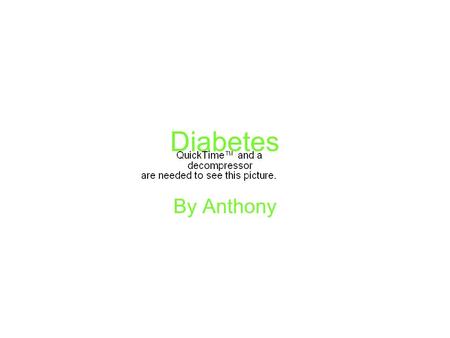 Diabetes By Anthony. What is diabetes Diabetes is when your body doesn’t make enough insulin. The insulin is a hormone that convert foods and sugar starches.