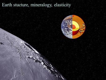 Mineral physics and seismic constraints on Earth’s structure and dynamics Earth stucture, mineralogy, elasticity.