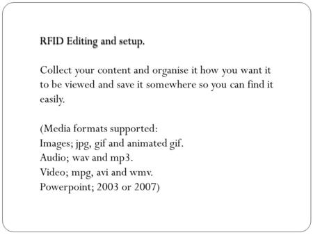 RFID Editing and setup. Collect your content and organise it how you want it to be viewed and save it somewhere so you can find it easily. (Media formats.